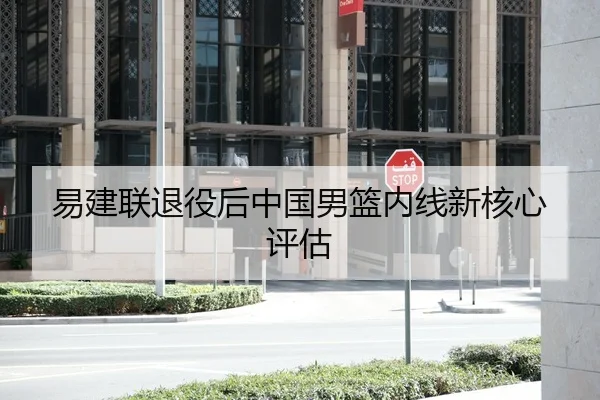 易建联退役后中国男篮内线新核心评估 - Mile